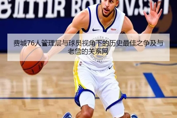 费城76人管理层与球员视角下的历史最佳之争及与老詹的关系网